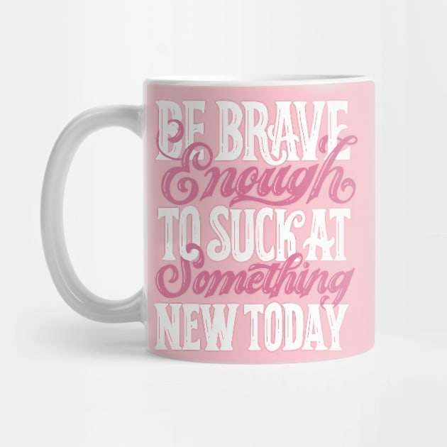 Be Brave Enough To Suck At Something New Today by veranslafiray